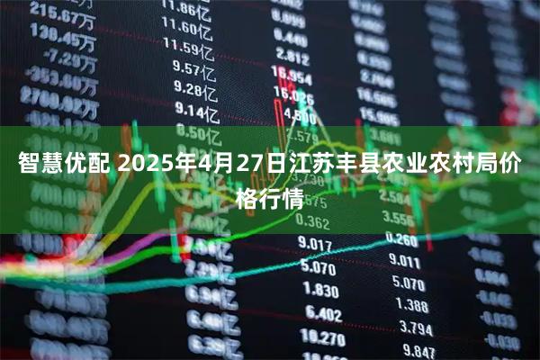 智慧优配 2025年4月27日江苏丰县农业农村局价格行情