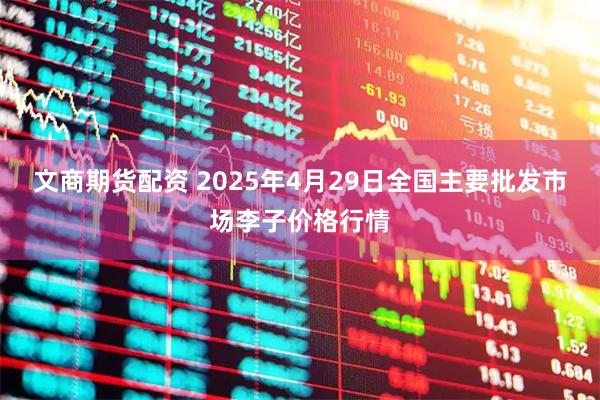 文商期货配资 2025年4月29日全国主要批发市场李子价格行情