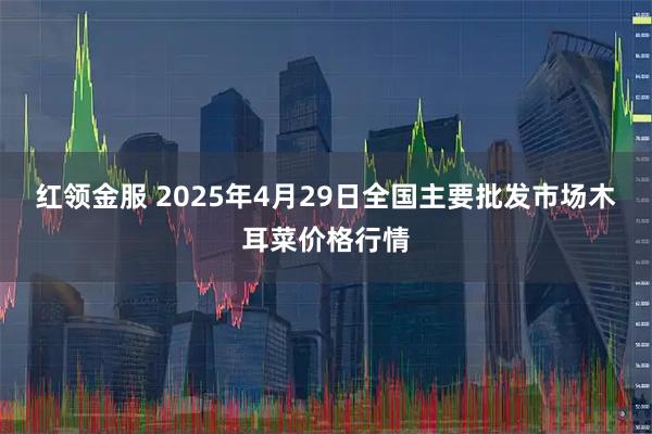 红领金服 2025年4月29日全国主要批发市场木耳菜价格行情