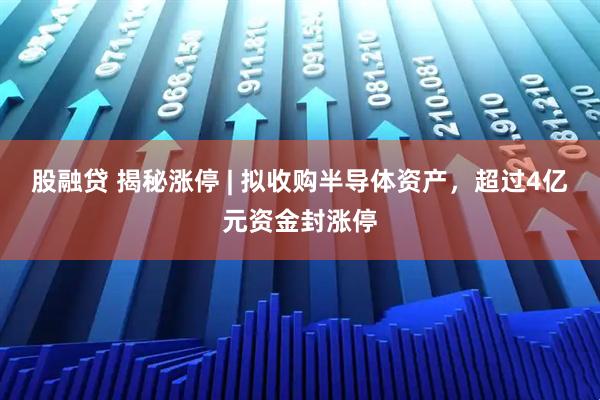 股融贷 揭秘涨停 | 拟收购半导体资产，超过4亿元资金封涨停