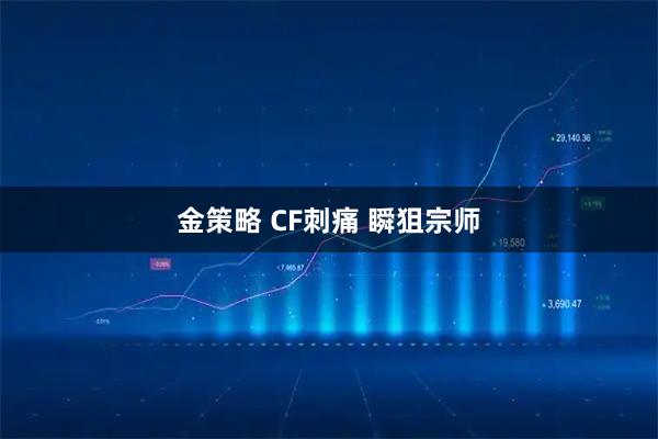 金策略 CF刺痛 瞬狙宗师