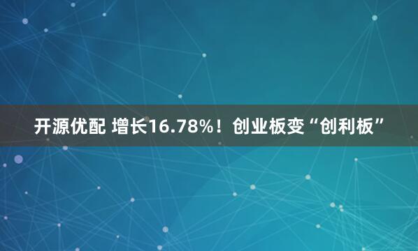开源优配 增长16.78%！创业板变“创利板”
