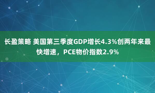 长盈策略 美国第三季度GDP增长4.3%创两年来最快增速，PCE物价指数2.9%
