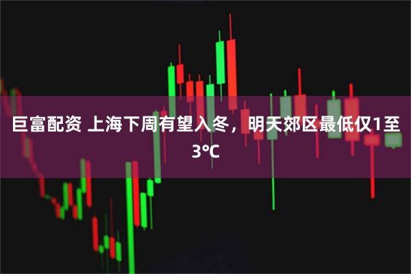 巨富配资 上海下周有望入冬，明天郊区最低仅1至3℃