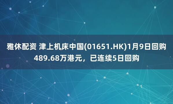 雅休配资 津上机床中国(01651.HK)1月9日回购489.68万港元，已连续5日回购