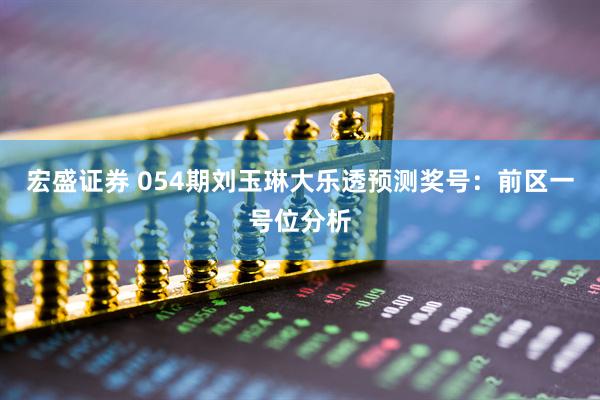 宏盛证券 054期刘玉琳大乐透预测奖号：前区一号位分析