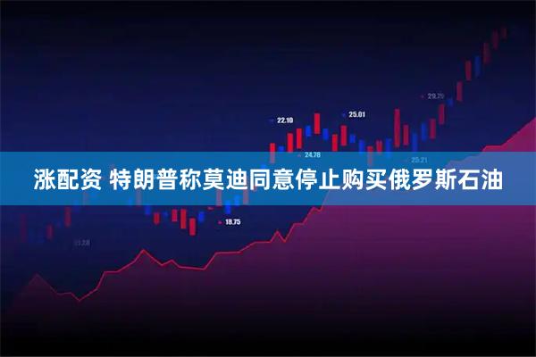 涨配资 特朗普称莫迪同意停止购买俄罗斯石油